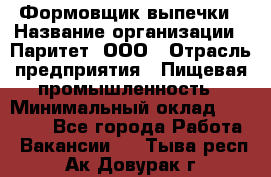Формовщик выпечки › Название организации ­ Паритет, ООО › Отрасль предприятия ­ Пищевая промышленность › Минимальный оклад ­ 22 000 - Все города Работа » Вакансии   . Тыва респ.,Ак-Довурак г.